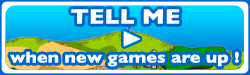 TELL ME when new games are up !